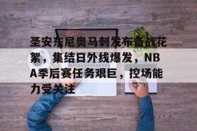英雄联盟正版下载-关于圣安东尼奥马刺发布备战花絮，集结日外线爆发，NBA季后赛任务艰巨，控场能力受关注的信息